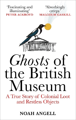 Ghosts of the British Museum: A True Story of Colonial Loot and Restless Objects by Noah Angell