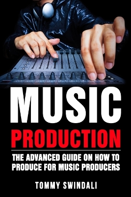 Music Production: The Advanced Guide On How to Produce for Music Producers book