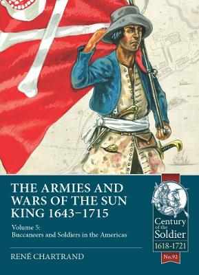 The Armies & Wars of the Sun King 1643-1715: Volume 5: Buccaneers and Soldiers in the Americas book