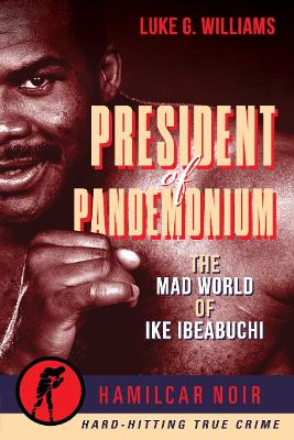 The President of Pandemonium: The Mad World Of Ike Ibeabuchi—Hamilcar Noir True Crime Series book