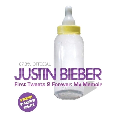 Justin Bieber: First Tweets 2 Forever: My Memoir: A Parody by Andrew Shaffer