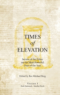 Times of Elevation Volume 1: Secrets of the Zohar on the Most Powerful Days of the Year by Rav Michael Berg