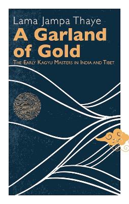 A Garland of Gold: The Early Kagyu Masters in India and Tibet book