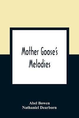 Mother Goose'S Melodies: The Only Pure Edition. Containing All That Have Ever Come To Light Of Her Memorable Writings, Together With Those Which Have Been Discovered Among The Mss. Of Herculaneum, Likewise Every One Recently Found In The Same Stone Box Which Hold [Sic] The Golden book