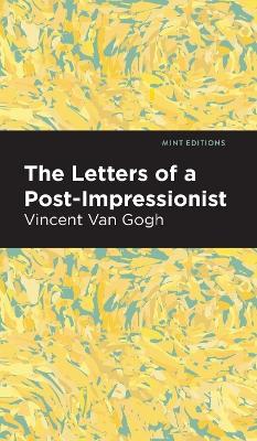 The Letters of a Post-Impressionist: Being the Familiar Correspondence of Vincent Van Gogh by Vincent Van Gogh