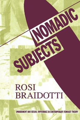 Nomadic Subjects: Embodiment and Sexual Difference in Contemporary Feminist Theory by Rosi Braidotti