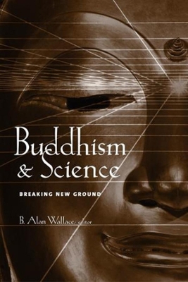 Buddhism and Science: Breaking New Ground by B. Alan Wallace