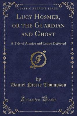 Lucy Hosmer, or the Guardian and Ghost: A Tale of Avarice and Crime Defeated (Classic Reprint) book