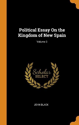 Political Essay on the Kingdom of New Spain; Volume 3 by John Black