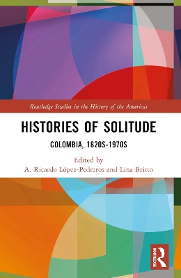 Histories of Solitude: Colombia, 1820s-1970s by A. Ricardo López-Pedreros