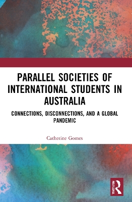 Parallel Societies of International Students in Australia: Connections, Disconnections, and a Global Pandemic by Catherine Gomes