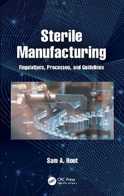 Sterile Manufacturing: Regulations, Processes, and Guidelines by Sam A. Hout