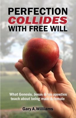 Perfection Collides With Free Will: What Genesis, Jesus & his apostles teach about being male & female book