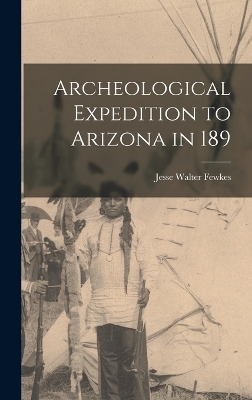 Archeological Expedition to Arizona in 189 by Jesse Walter Fewkes