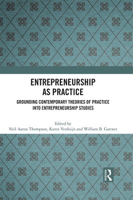 Entrepreneurship As Practice: Grounding Contemporary Theories of Practice into Entrepreneurship Studies by Neil Aaron Thompson