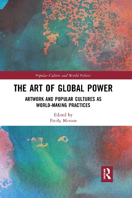 The Art of Global Power: Artwork and Popular Cultures as World-Making Practices by Emily Merson