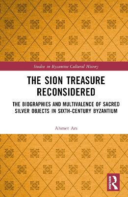 The Sion Treasure Reconsidered: The Biographies and Multivalence of Sacred Silver Objects in Sixth-Century Byzantium book