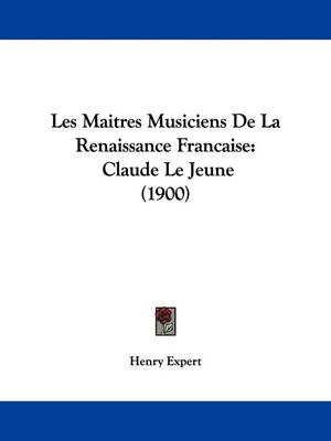 Les Maitres Musiciens De La Renaissance Francaise: Claude Le Jeune (1900) by Henry Expert