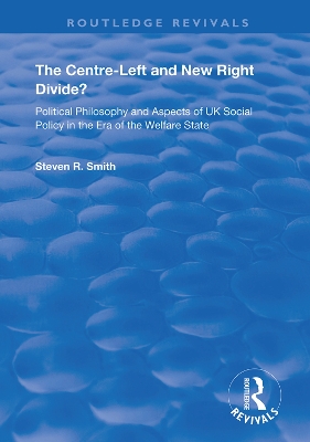 The Centre-left and New Right Divide?: Political Philosophy and Aspects of UK Social Policy in the Era of the Welfare State by Steven R. Smith