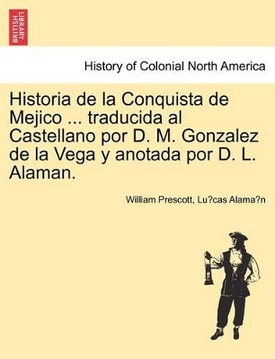 Historia de La Conquista de Mejico ... Traducida Al Castellano Por D. M. Gonzalez de La Vega y Anotada Por D. L. Alaman. book