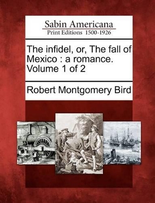 The Infidel, Or, the Fall of Mexico: A Romance. Volume 1 of 2 book