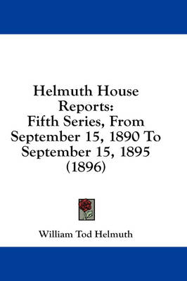 Helmuth House Reports: Fifth Series, From September 15, 1890 To September 15, 1895 (1896) book