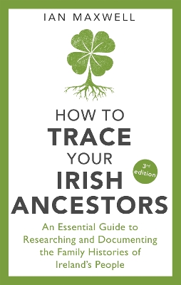 How to Trace Your Irish Ancestors 3rd Edition: An Essential Guide to Researching and Documenting the Family Histories of Ireland's People book