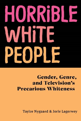 Horrible White People: Gender, Genre, and Television's Precarious Whiteness book