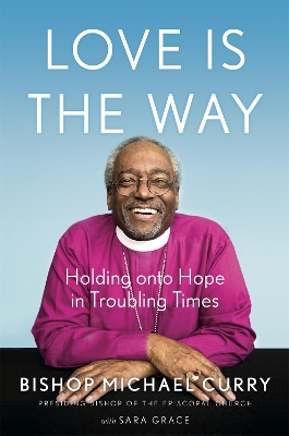 Love is the Way: Holding Onto Hope in Troubling Times by Bishop Michael B. Curry