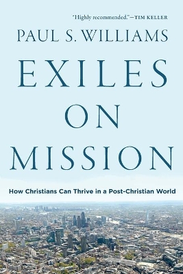 Exiles on Mission – How Christians Can Thrive in a Post–Christian World by Paul S Williams