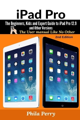 iPad Pro: The Beginners, Kids and Expert Guide to iPad Pro 12.9 and Other Versions book