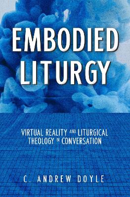 Embodied Liturgy: Virtual Reality and Liturgical Theology in Conversation book