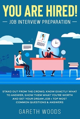 You Are Hired! Job Interview Preparation: Stand Out From the Crowd, Know Exactly What to Answer, Show Them What You're Worth and Get Your Dream Job + Top Most Common Questions & Answers by Gareth Woods