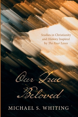 Our True Beloved: Studies in Christianity and History Inspired by the Four Loves book