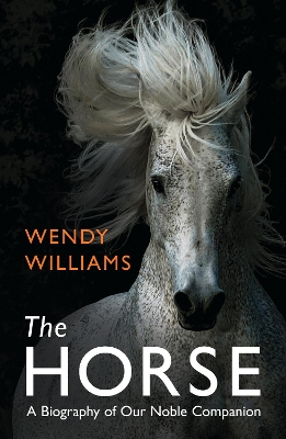 The The Horse: A Biography of Our Noble Companion by Wendy Williams
