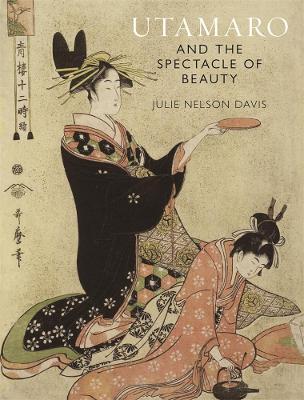 Utamaro and the Spectacle of Beauty: Revised and Expanded Second Edition by Julie Nelson Davis