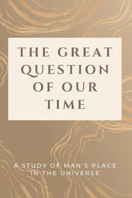 The Great Question of Our Time: A Study of Man's Place in the Universe by Luke Phil Russell