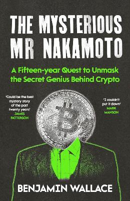 The Mysterious Mr Nakamoto: A Fifteen-Year Quest to Unmask the Secret Genius Behind Crypto by Benjamin Wallace