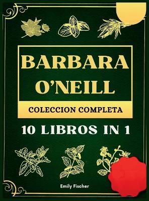 Barbara O'Neill Colección Completa: 10 Libros in 1, La guía definitiva para descubrir todos los secretos de los revolucionarios remedios herbales naturales de la Dr. Barbara para la autocuración y la salud de por vida. book