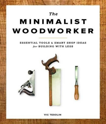 Minimalist Woodworker: Essential Tools and Smart Shop Ideas for Building with Less book
