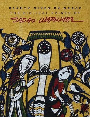 Beauty Given by Grace: The Biblical Prints of Sadao Watanabe book
