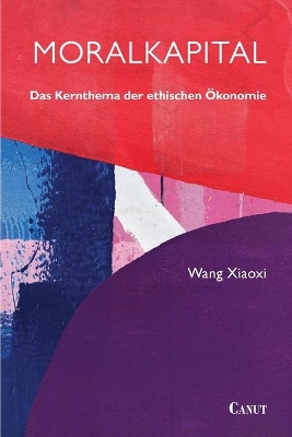 Moralkapital: Das Kernthema der ethischen Ökonomie by Wang Xiaoxi