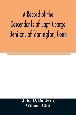 A record of the descendants of Capt. George Denison, of Stonington, Conn. With notices of his father and brothers, and some account of other Denisons who settled in America in the colony times book