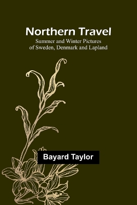 Northern Travel: Summer and Winter Pictures of Sweden, Denmark and Lapland by Bayard Taylor