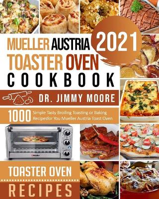 Mueller Austria Toaster Oven Cookbook 2021: 500 Simple Tasty Broiling Toasting or Baking Recipes for You Mueller Austria Toast Oven book