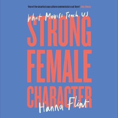 Strong Female Character: What Movies Teach Us by Hanna Flint