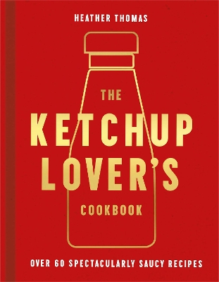 The Ketchup Lover’s Cookbook: Over 60 Spectacularly Saucy Recipes book