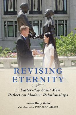 Revising Eternity: 27 Latter-day Saint Men Reflect on Modern Relationships by Holly Welker