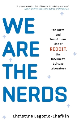 We Are the Nerds: The Birth and Tumultuous Life of REDDIT, the Internet's Culture Laboratory by Christine Lagorio-Chafkin