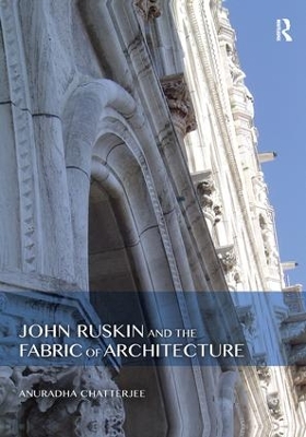 John Ruskin and the Fabric of Architecture by Anuradha Chatterjee